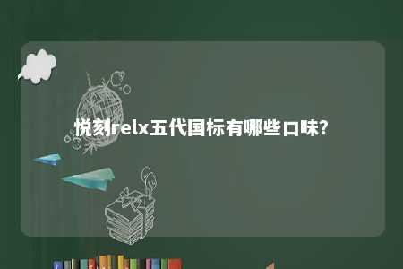 悦刻relx五代国标有哪些口味？ 